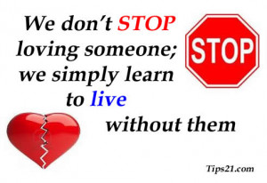 We don't stop loving someone; we simply learn to live without them.