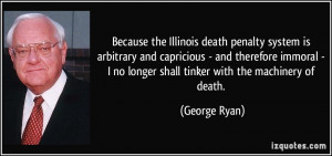 Because the Illinois death penalty system is arbitrary and capricious ...