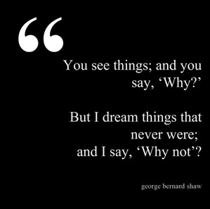 You see things; and you say, ‘Why?’ But I dream things that never ...