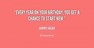 Every year on your birthday, you get a chance to start new.”