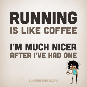 Running Humor #1: Running is like coffee. I'm much nicer after I've ...