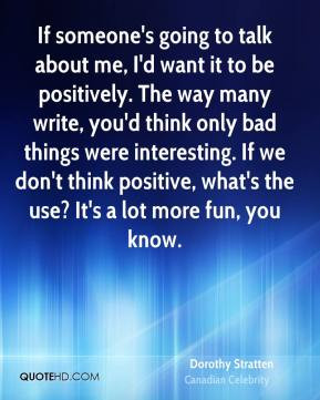 If someone's going to talk about me, I'd want it to be positively. The ...