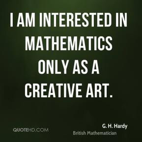 am interested in mathematics only as a creative art.