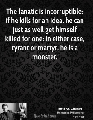 The fanatic is incorruptible: if he kills for an idea, he can just as ...