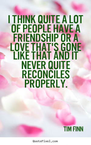 Tim Finn Quotes I think quite a lot of people have a friendship or a