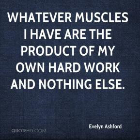 Evelyn Ashford - Whatever muscles I have are the product of my own ...
