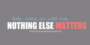 cheesy quotes nothing else matters Love Quotes