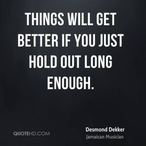 desmond dekker quotes things will get better if you just hold out long ...