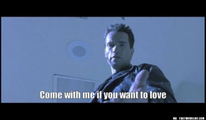 Terminator Quote...come with me...