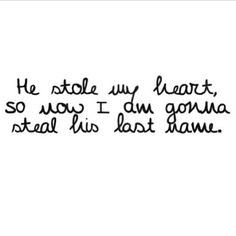 He stole my heart now I'm stealing his last name. The day you become ...