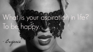 What is your aspiration in life? To be happy. - Beyoncé