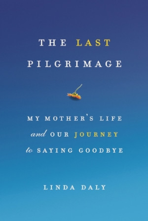 ... Last Pilgrimage: My Mother's Life and Our Journey to Saying Goodbye
