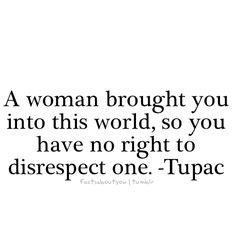 One of the things men do most is treat a woman without respect or the ...
