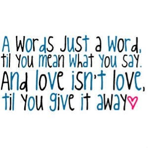 words just a word, til you mean what you say. and love isn't love ...