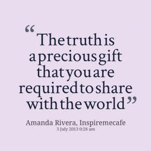 Quotes Picture: the truth is a precious gift that you are required to ...