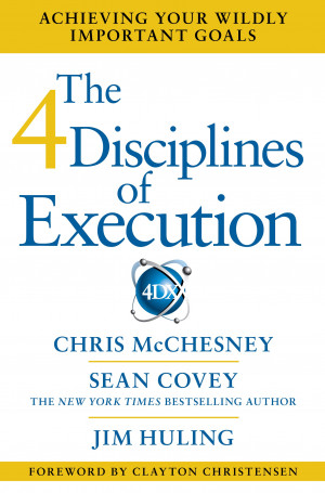 The 4 Disciplines of Execution: Achieving Your Wildly Important Goals ...