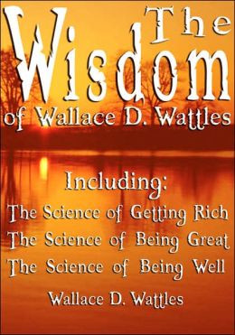 The Wisdom Of Wallace D. Wattles - Including
