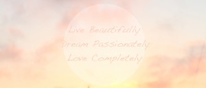 ... . Dream Passionately. Love Completely. Inspiring Quote on Life
