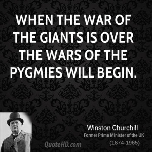When the war of the giants is over the wars of the pygmies will begin.
