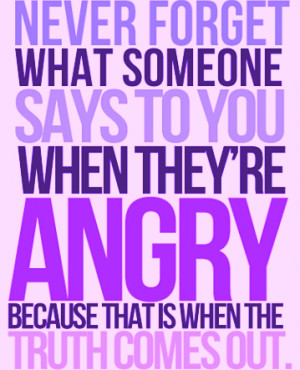 Never forget what someone says to you when they're angry because that ...