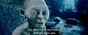 gollum gif animated you don\'t have any friends nobody likes you herr ...