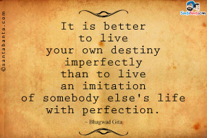 It is better to live your own destiny imperfectly than to live an ...