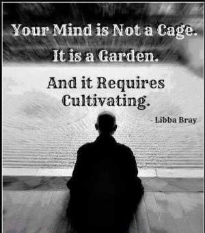 Your mind is not a cage, it is a garden.