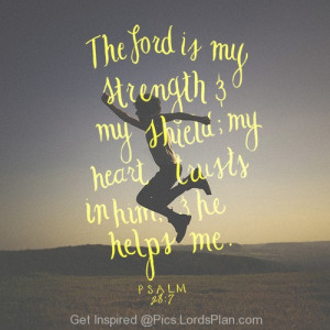 The Lord is my Shield, my strength my heart and i trust in him and he ...