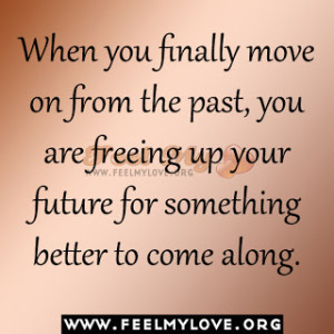 When you finally move on from the past, you are freeing up your future ...