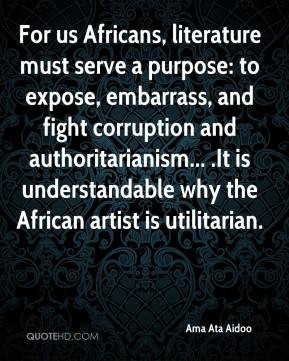 For us Africans, literature must serve a purpose: to expose, embarrass ...