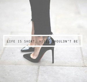 Life is short. Heels shouldn't be