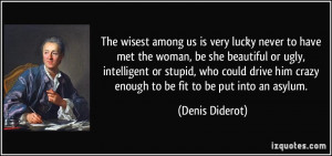 The wisest among us is very lucky never to have met the woman, be she ...