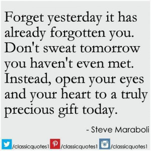 - it has already forgotten you. Don't sweat tomorrow - you haven ...