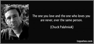 ... one who loves you are never, ever the same person. - Chuck Palahniuk