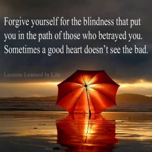 Forgive yourself... sometimes a good heart doesn't see or expect the ...