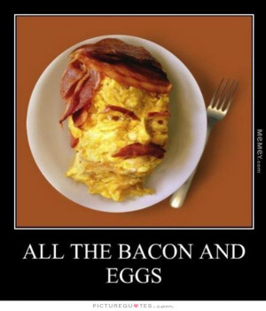 All the bacon and eggs Picture Quote #1