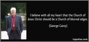 ... of Jesus Christ should be a Church of blurred edges. - George Carey