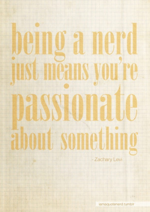Being a nerd just means you're passionate about something