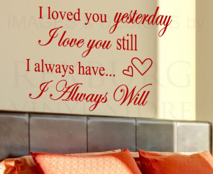 saying i loved you yesterday i love you still i always have i always ...