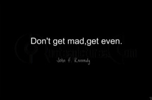 Don't get mad, get even - Quote by John F. Kennedy