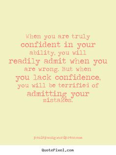 your ability, you will readily admit when you are wrong. But when you ...
