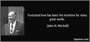 Frustrated love has been the incentive for many great works. - John N ...