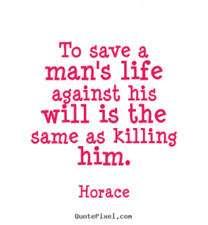 ... life against his will is the same as killing.. Horace best life quotes