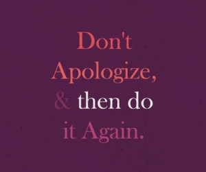 Apology, quotes, sayings, do not apologies, life