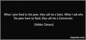 When I give food to the poor, they call me a Saint. When I ask why the ...