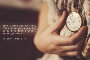 when I give you my time I am giving you a portion of my life