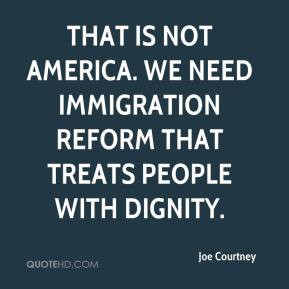... America. We need immigration reform that treats people with dignity