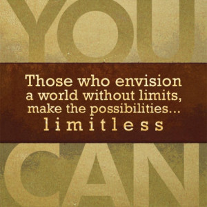 ... who envision a world without limits, make the possibilities limitless