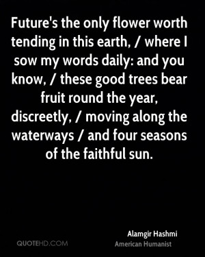 Future's the only flower worth tending in this earth, / where I sow my ...