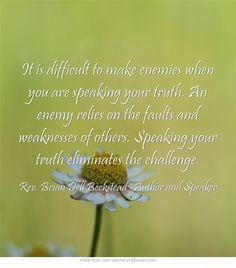 It is difficult to make enemies when you are speaking your truth. An ...